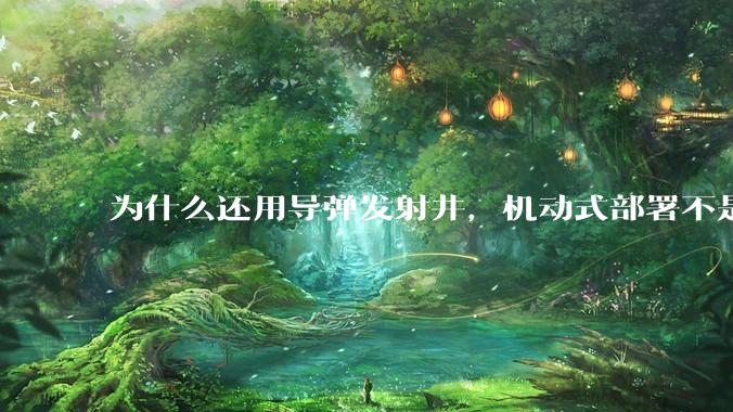 为什么还用导弹发射井，机动式部署不是更安全吗？