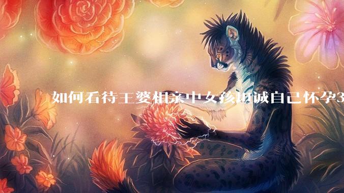 如何看待王婆相亲中女孩坦诚自己怀孕3个月，男方就直接拒绝了？
